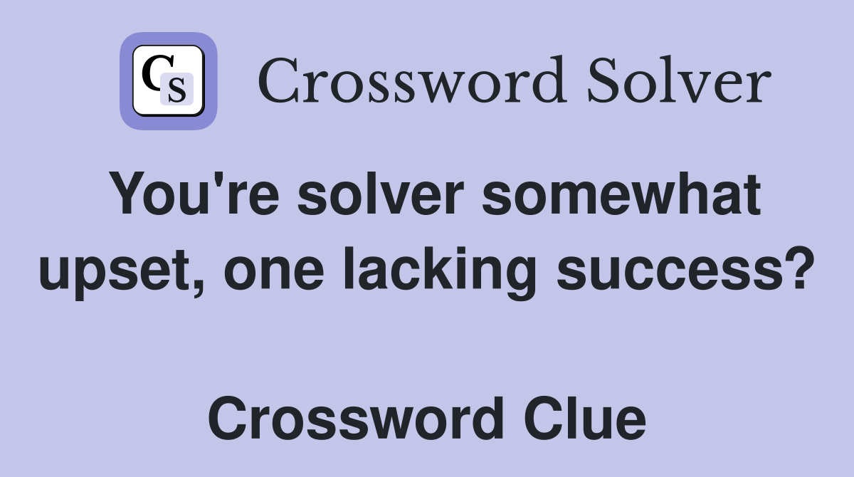 You're solver somewhat upset, one lacking success?  Crossword Clue