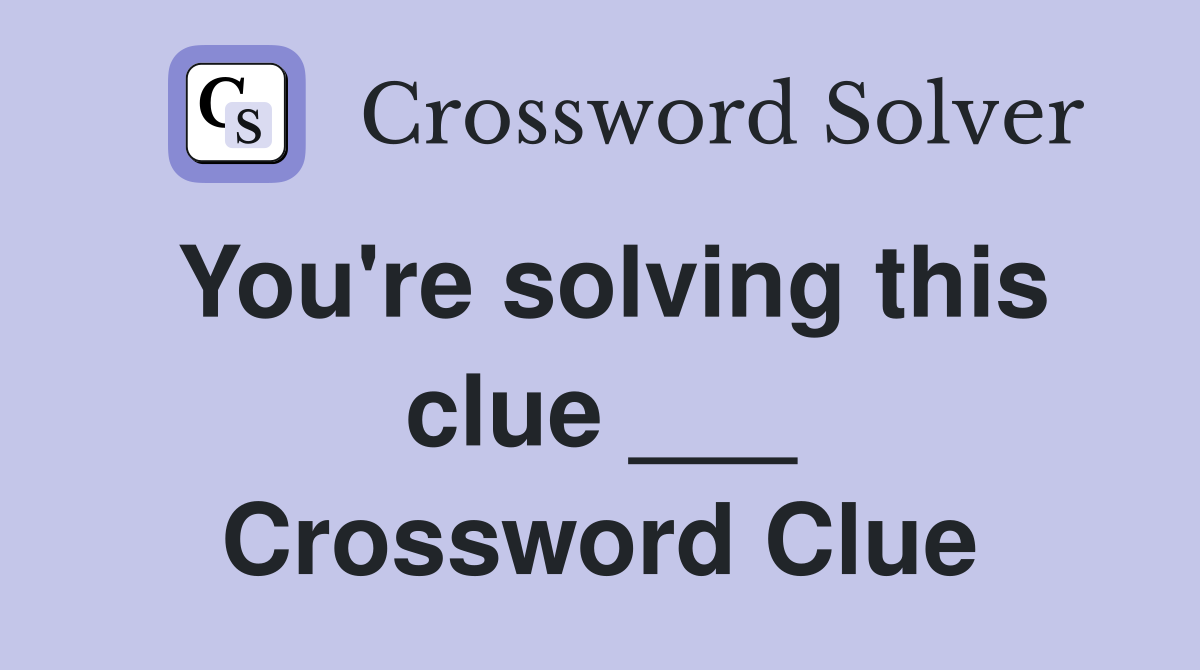 You're solving this clue ___ Crossword Clue