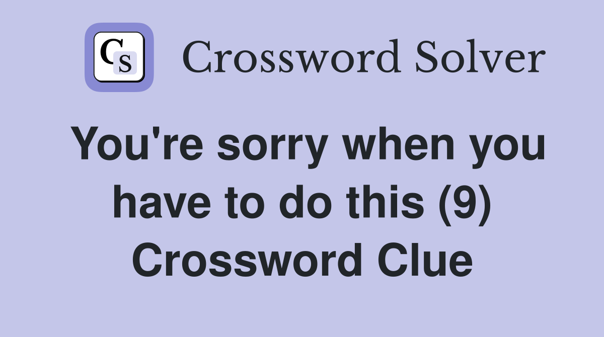 You're sorry when you have to do this (9) Crossword Clue