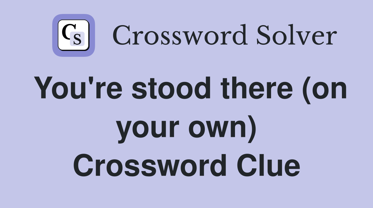 You're stood there (on your own) Crossword Clue