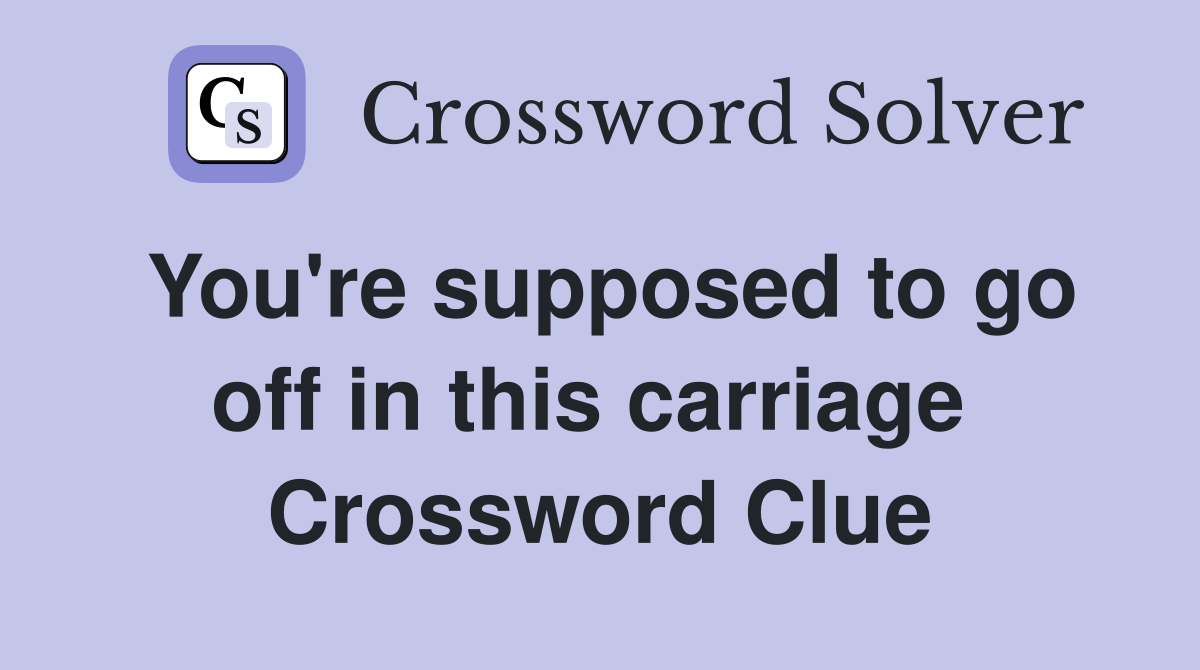 You're supposed to go off in this carriage  Crossword Clue