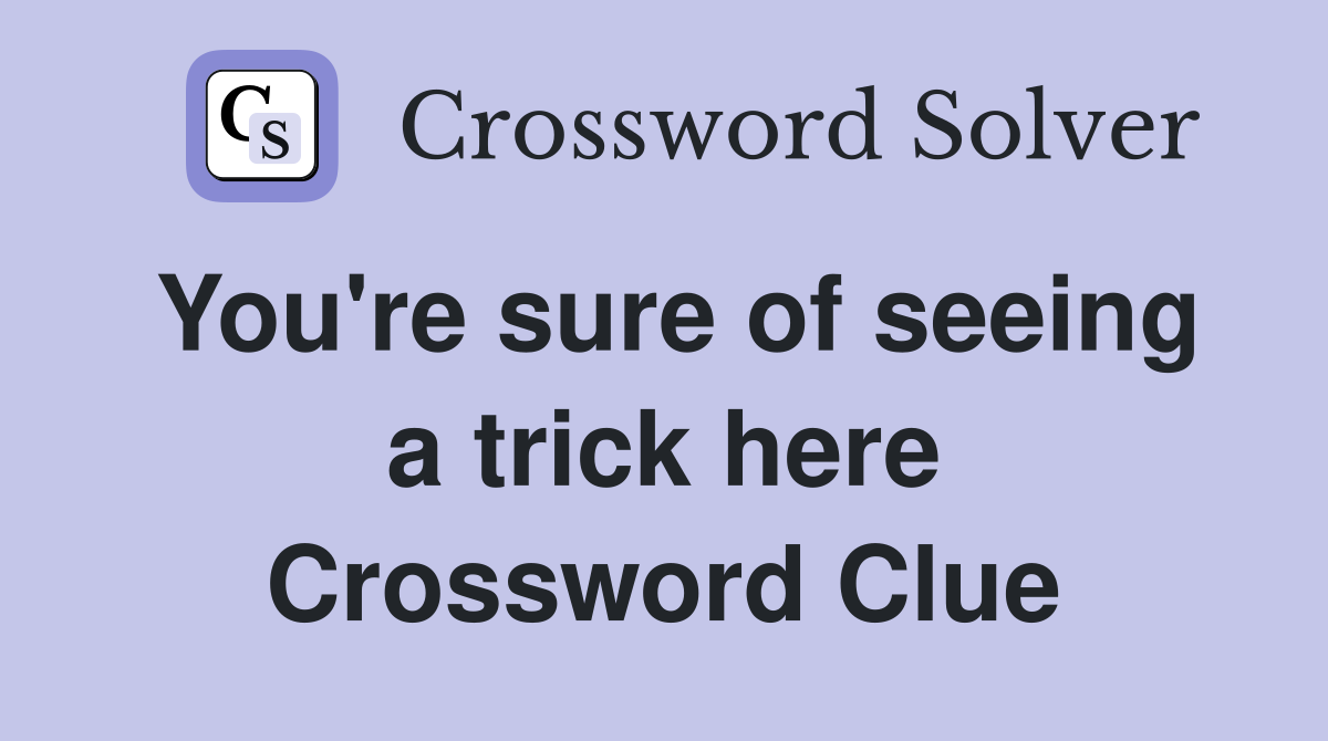 You're sure of seeing a trick here Crossword Clue