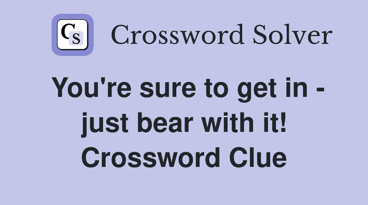 You're sure to get in - just bear with it! Crossword Clue