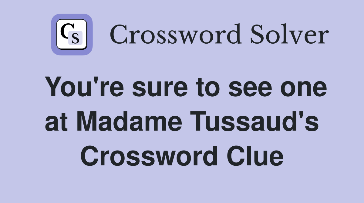 You're sure to see one at Madame Tussaud's Crossword Clue