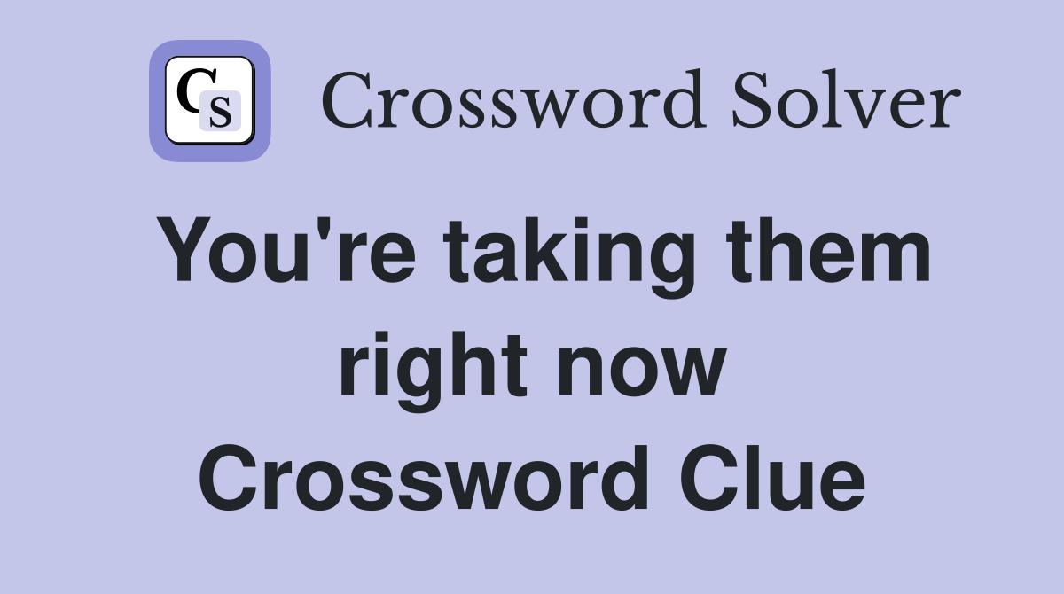 You're taking them right now Crossword Clue