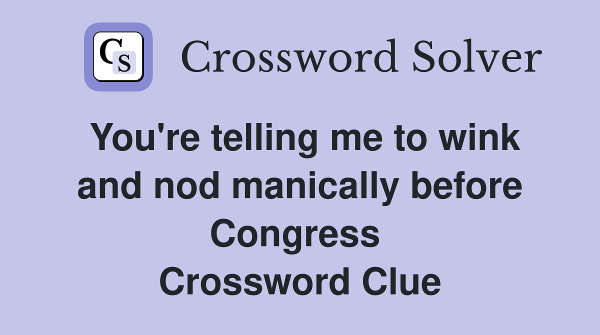 You're telling me to wink and nod manically before Congress  Crossword Clue