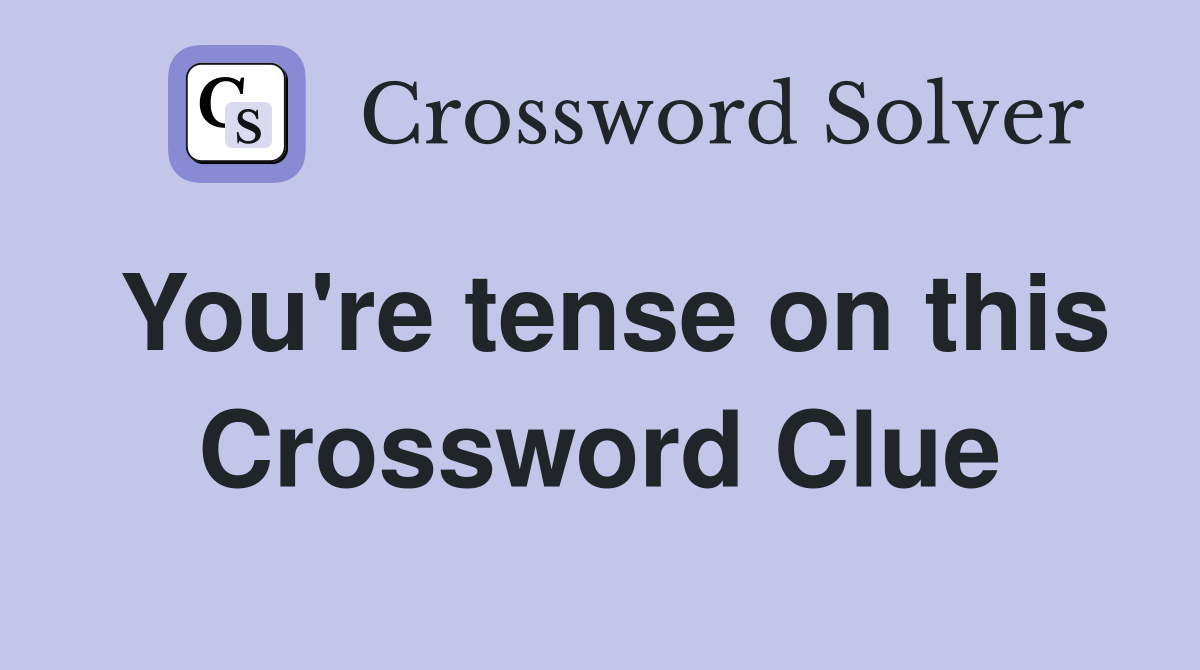 You're tense on this Crossword Clue
