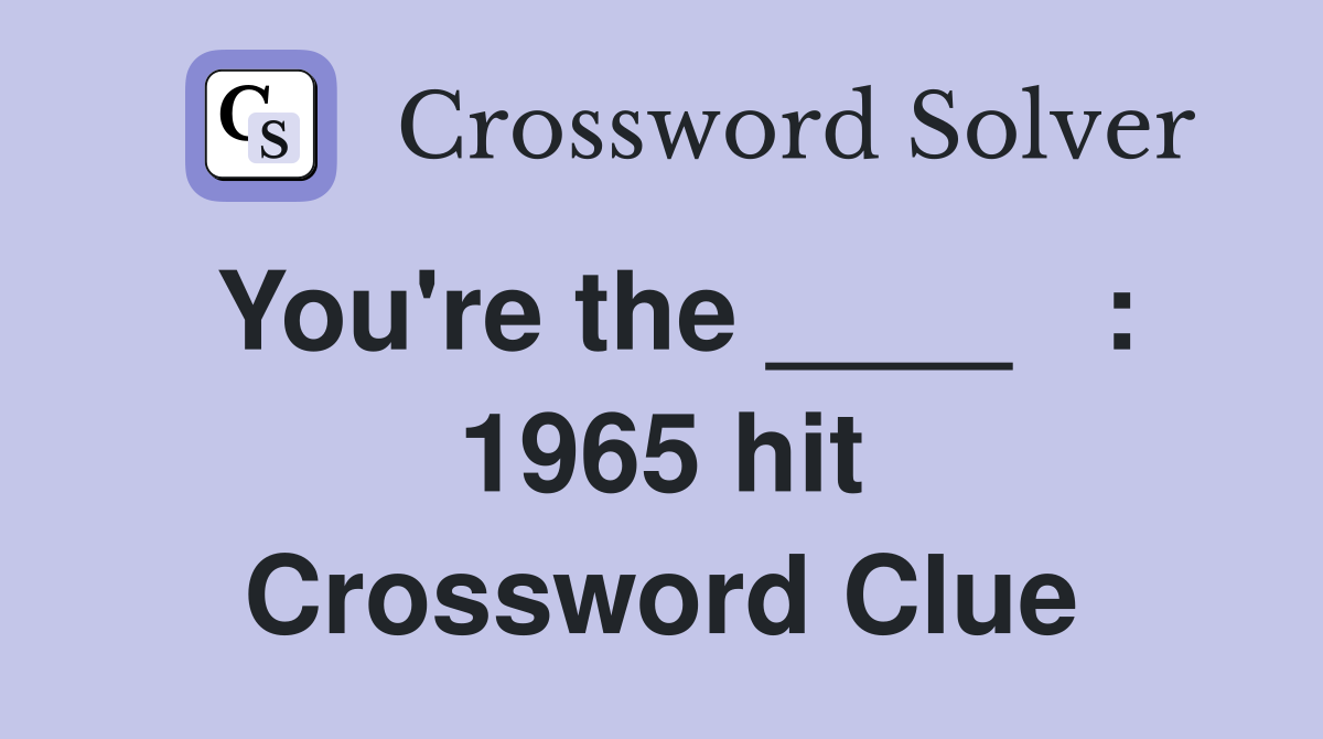 You're the ____   : 1965 hit Crossword Clue