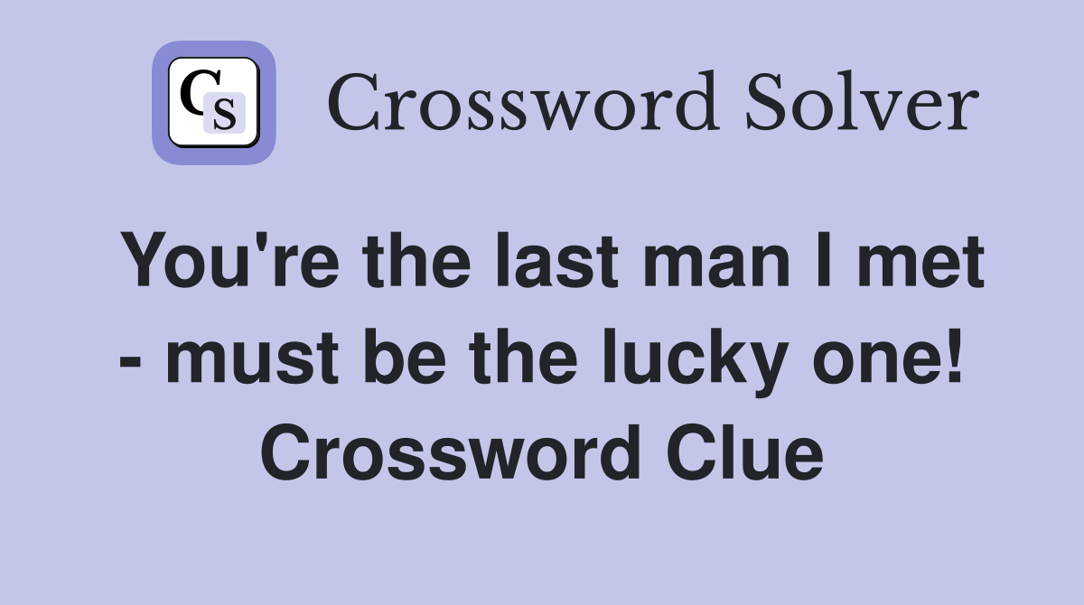 You're the last man I met - must be the lucky one! Crossword Clue