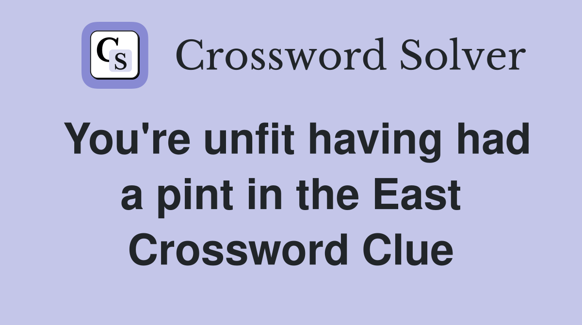 You're unfit having had a pint in the East Crossword Clue