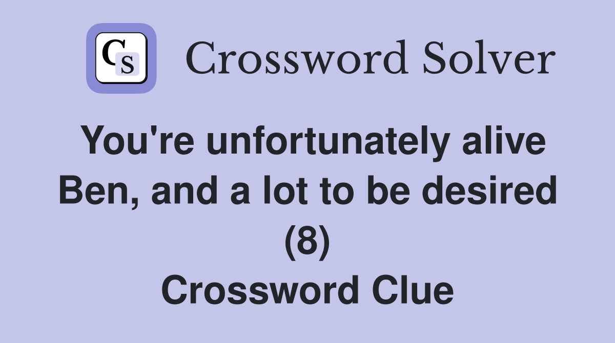You're unfortunately alive Ben, and a lot to be desired (8) Crossword Clue
