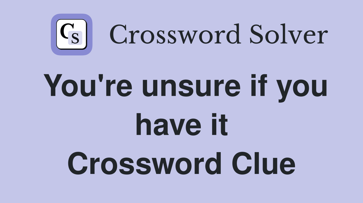 You're unsure if you have it Crossword Clue