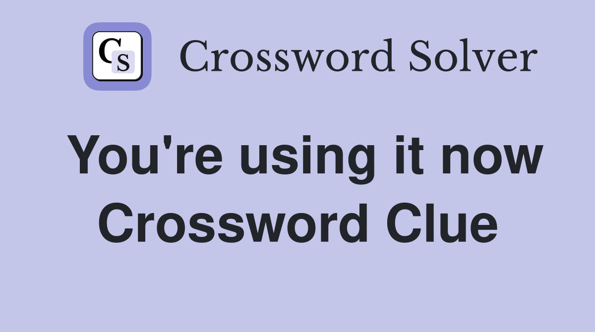 You're using it now Crossword Clue