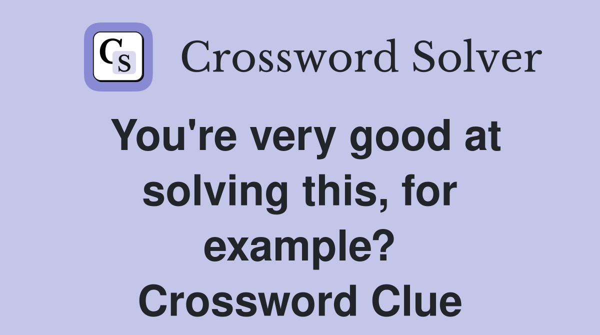 You're very good at solving this, for example? Crossword Clue
