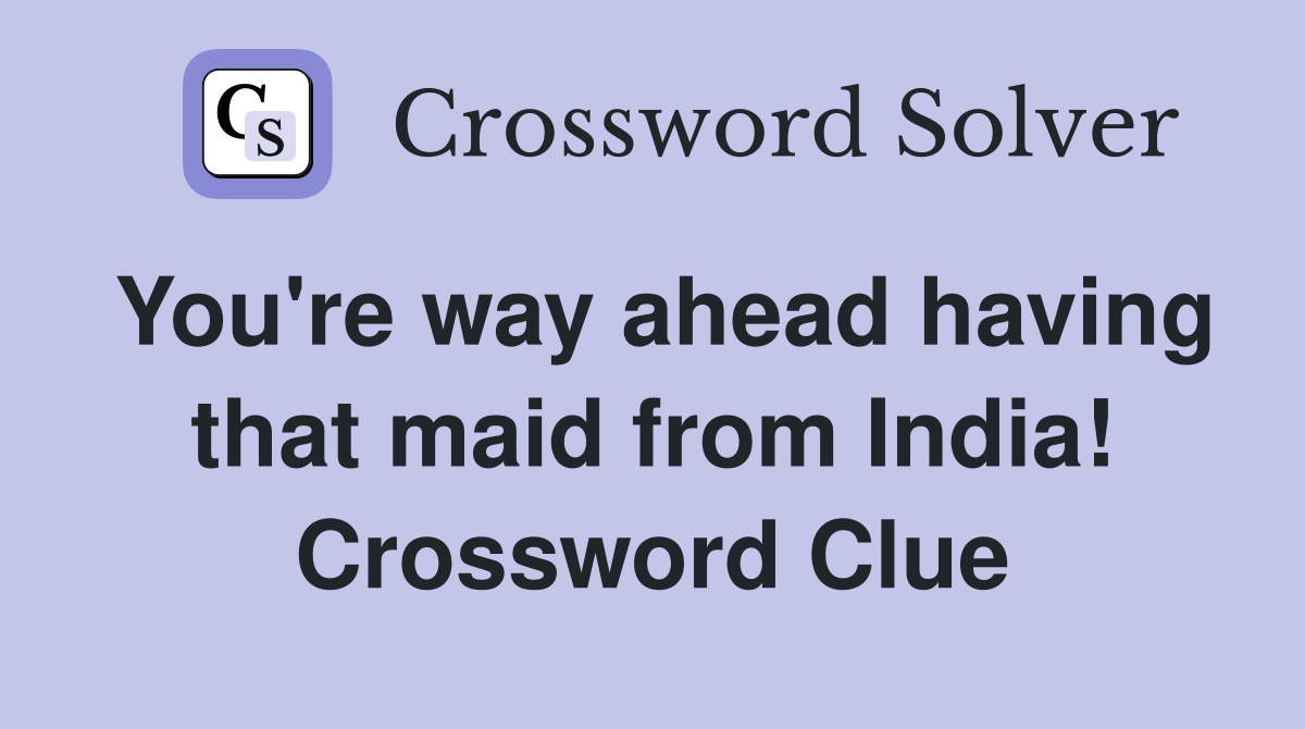 You're way ahead having that maid from India! Crossword Clue