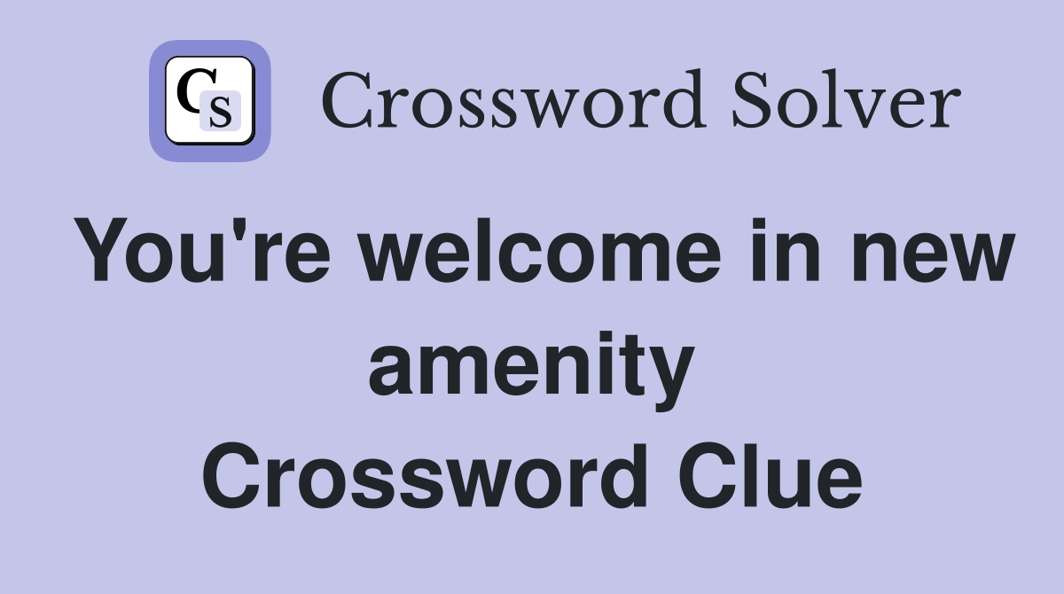 You're welcome in new amenity Crossword Clue