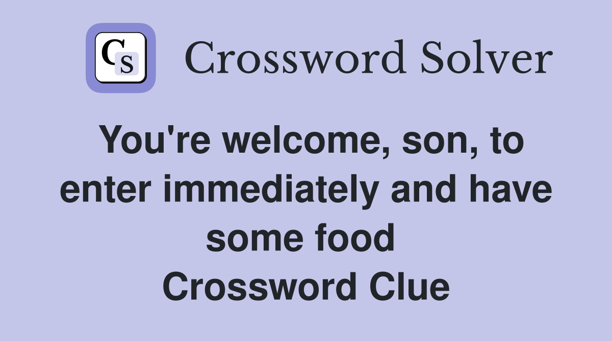 You're welcome, son, to enter immediately and have some food  Crossword Clue