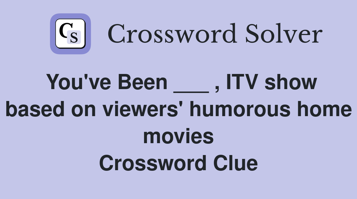 You've Been ___ , ITV show based on viewers' humorous home movies Crossword Clue
