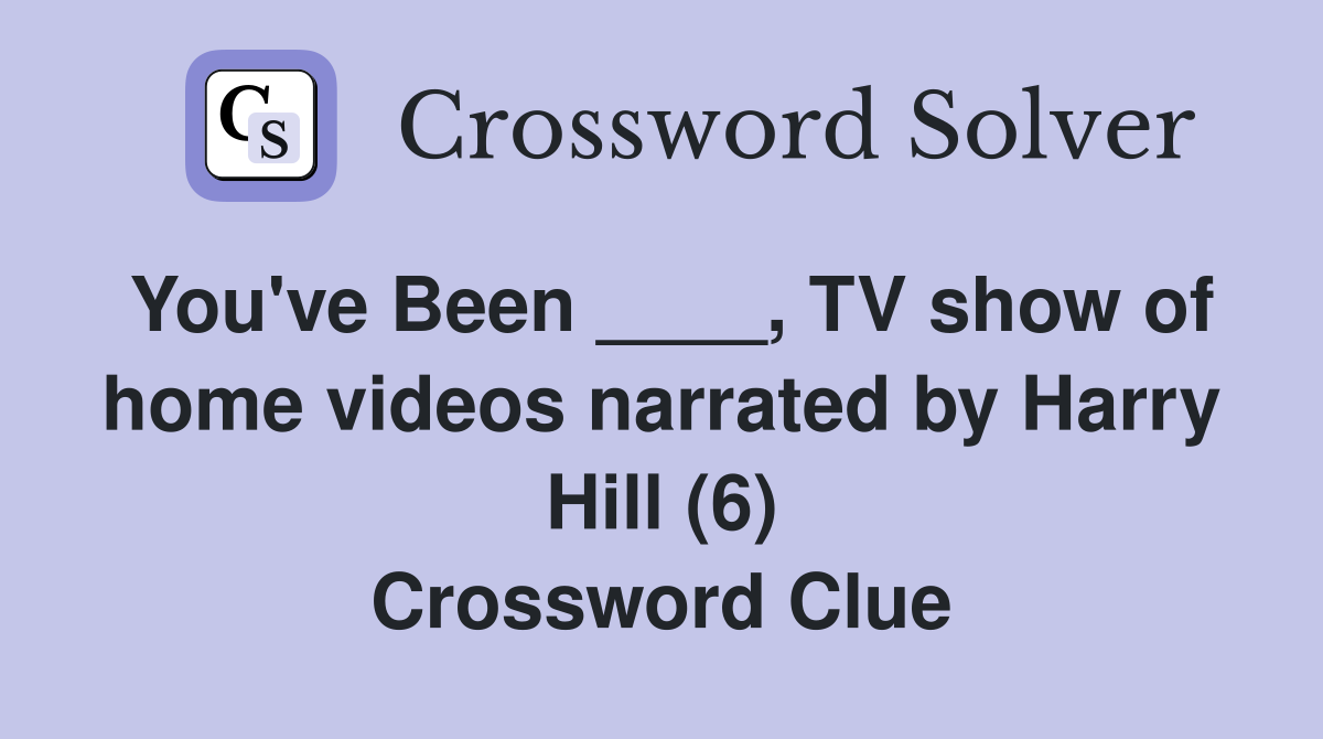 You've Been ____, TV show of home videos narrated by Harry Hill (6) Crossword Clue