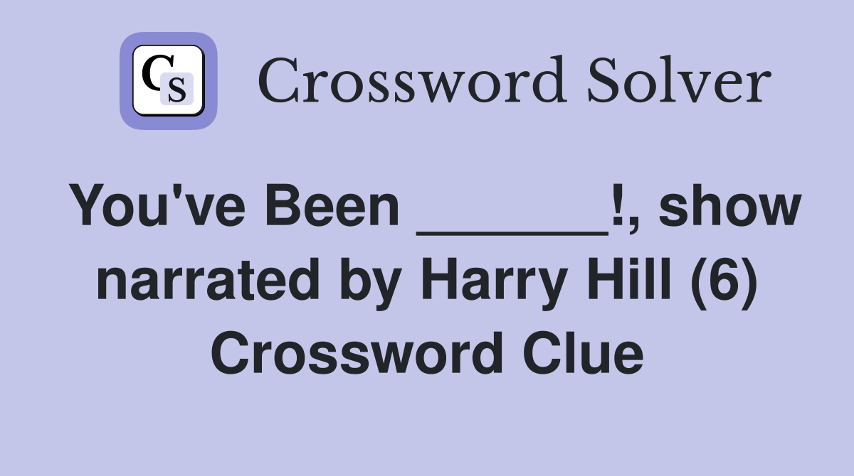 You've Been ______!, show narrated by Harry Hill (6) Crossword Clue