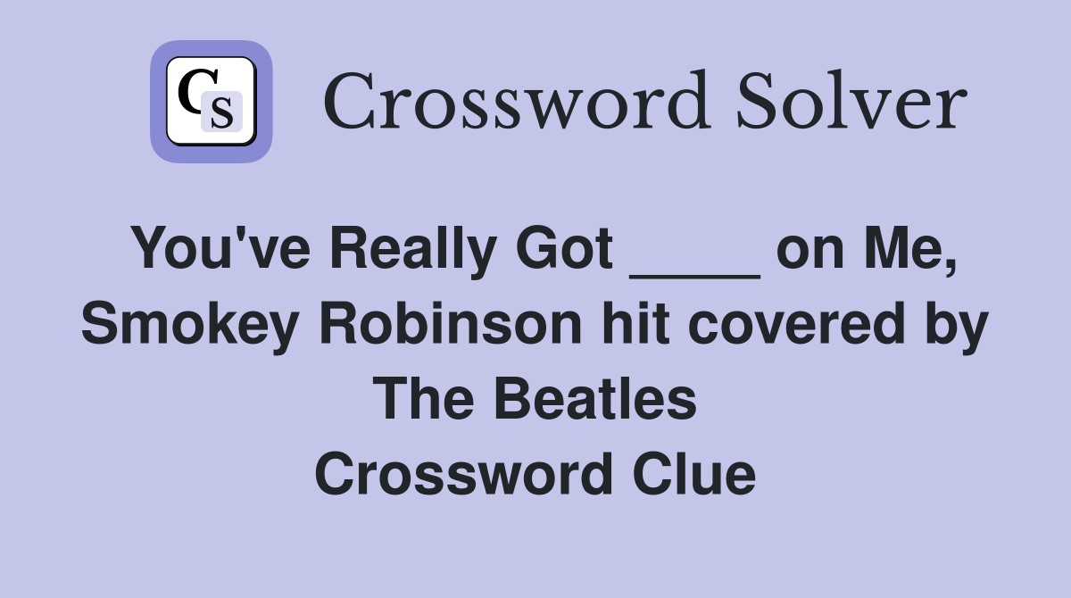 You've Really Got ____ on Me, Smokey Robinson hit covered by The Beatles Crossword Clue