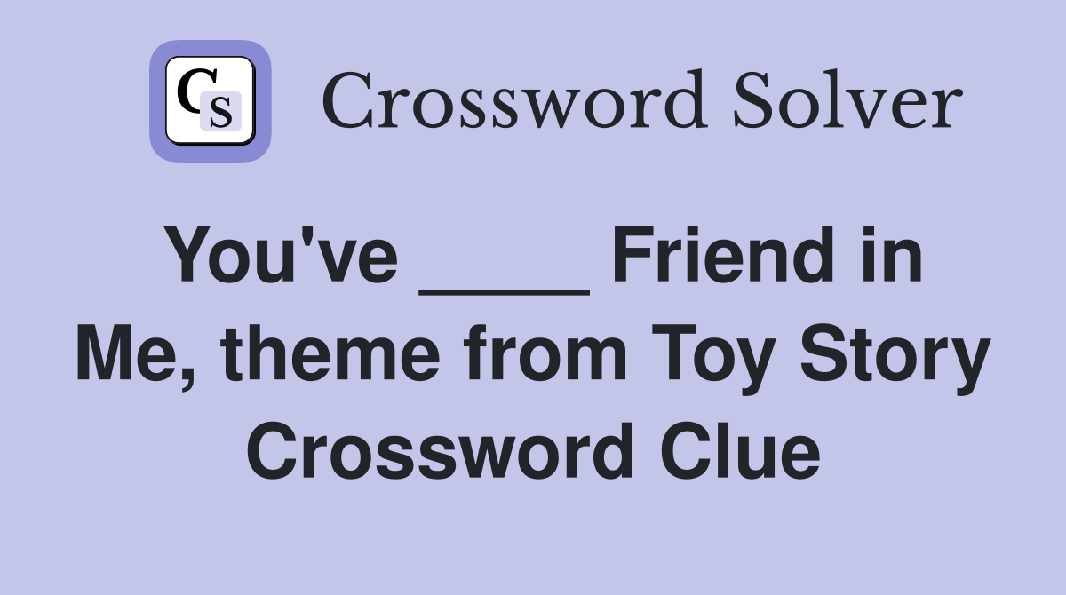 You've ____ Friend in Me, theme from Toy Story Crossword Clue