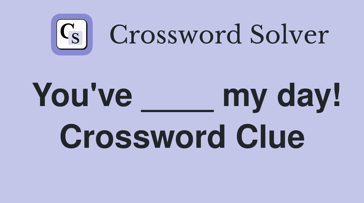 You've ____ my day! Crossword Clue