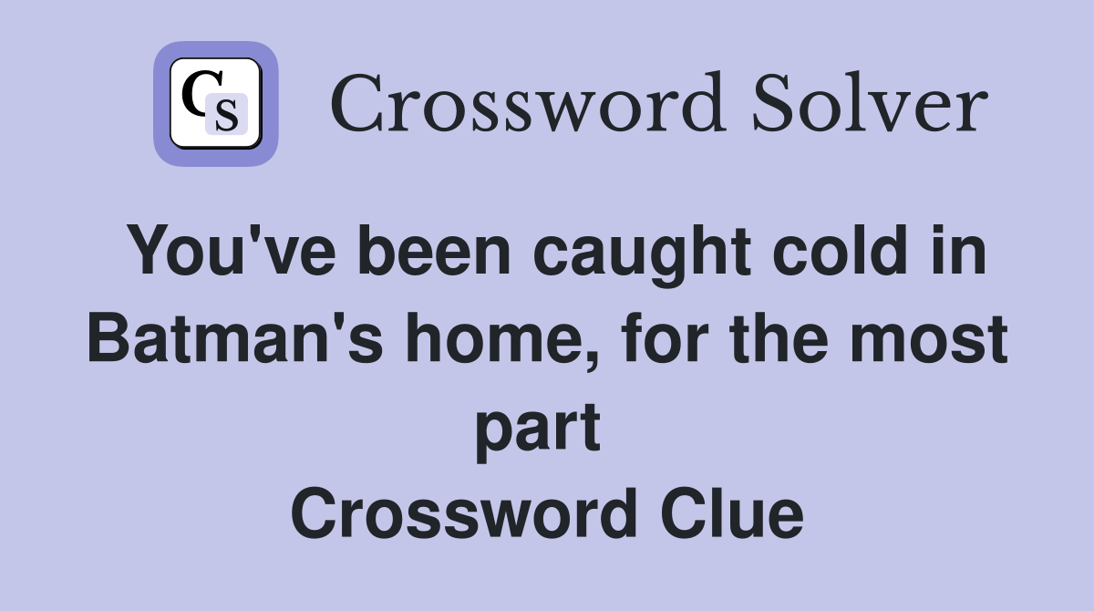 You've been caught cold in Batman's home, for the most part  Crossword Clue