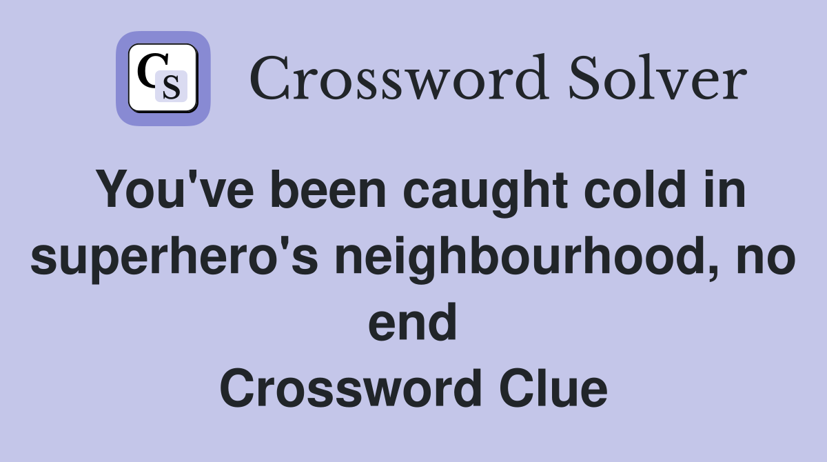 You've been caught cold in superhero's neighbourhood, no end Crossword Clue