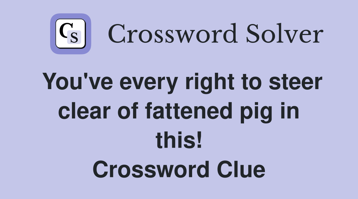 You've every right to steer clear of fattened pig in this! Crossword Clue