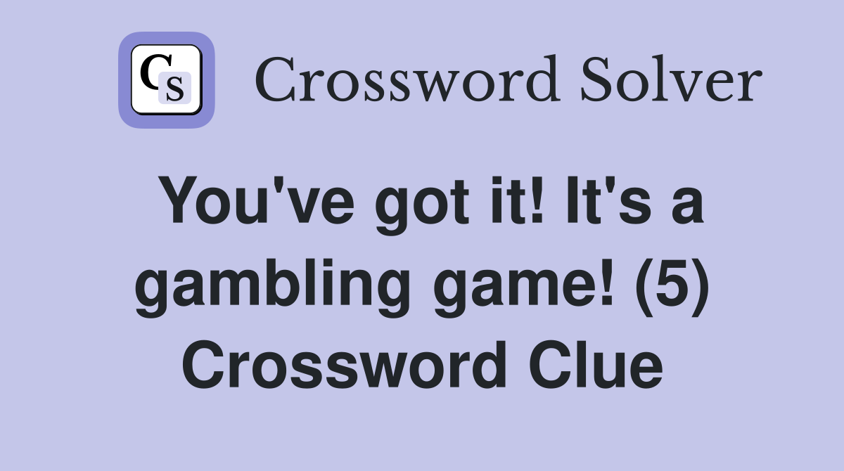 You've got it! It's a gambling game! (5) Crossword Clue