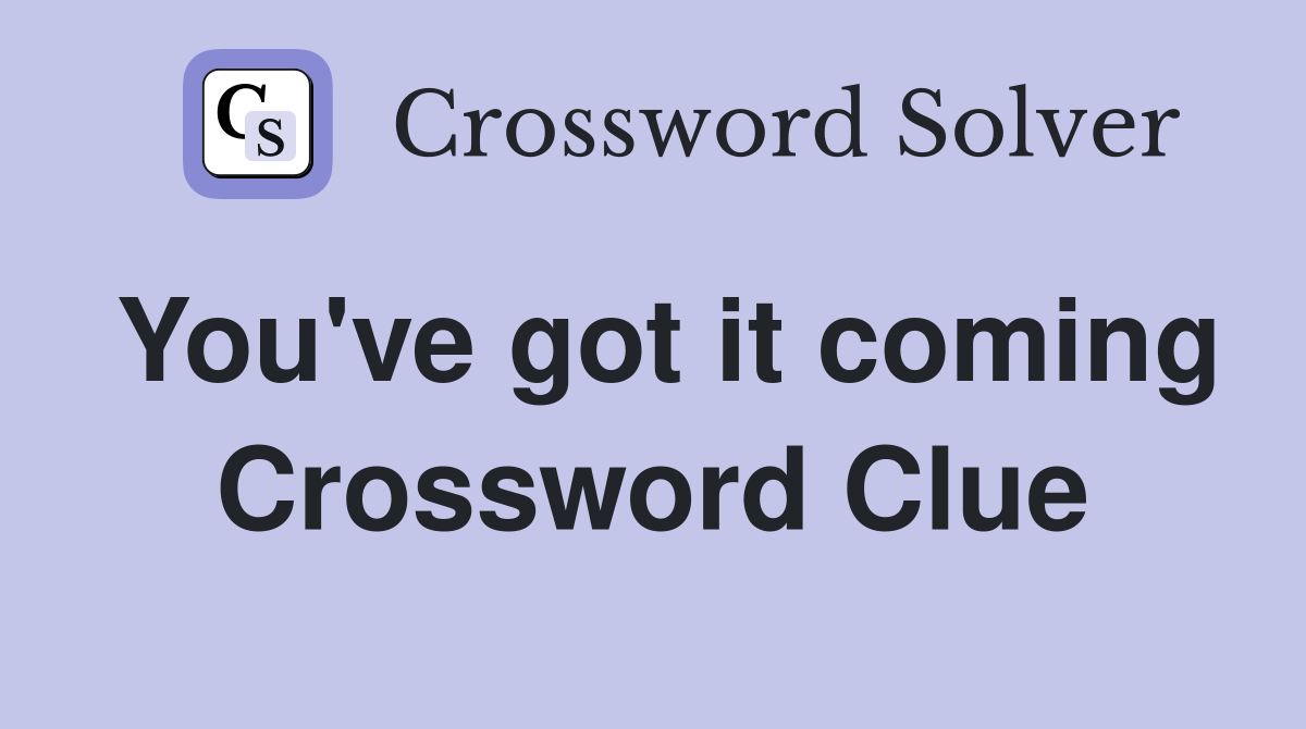 You've got it coming Crossword Clue
