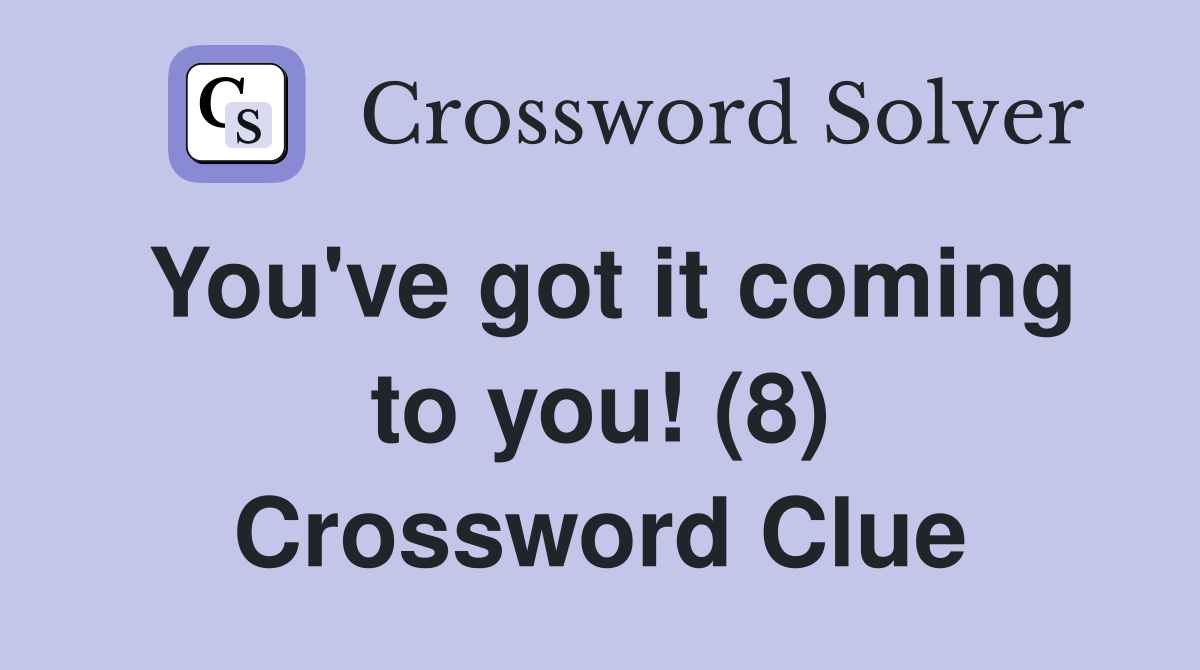You've got it coming to you! (8) Crossword Clue