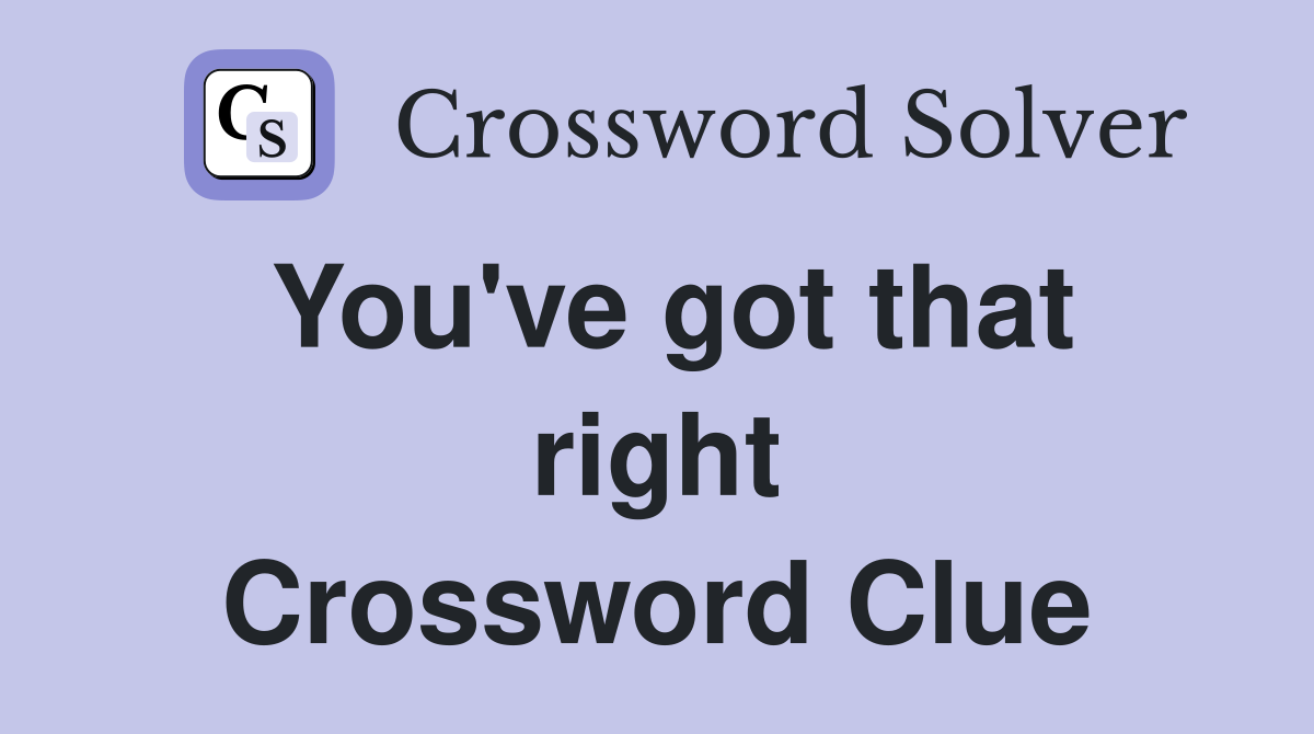 You've got that right Crossword Clue