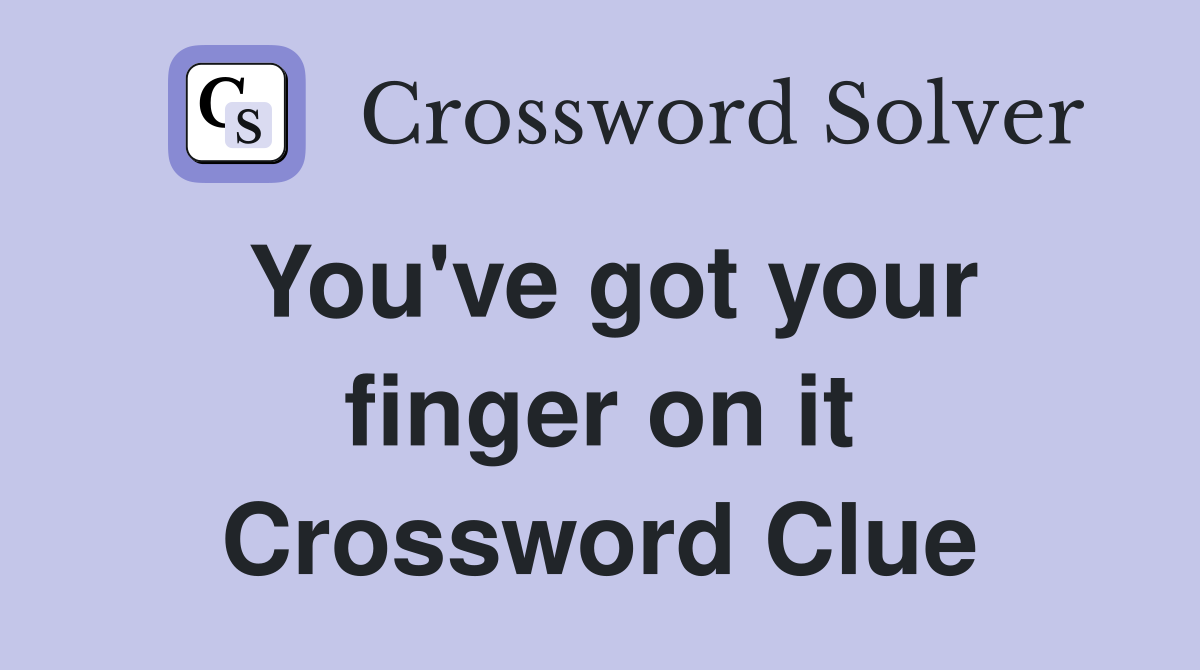 You've got your finger on it Crossword Clue