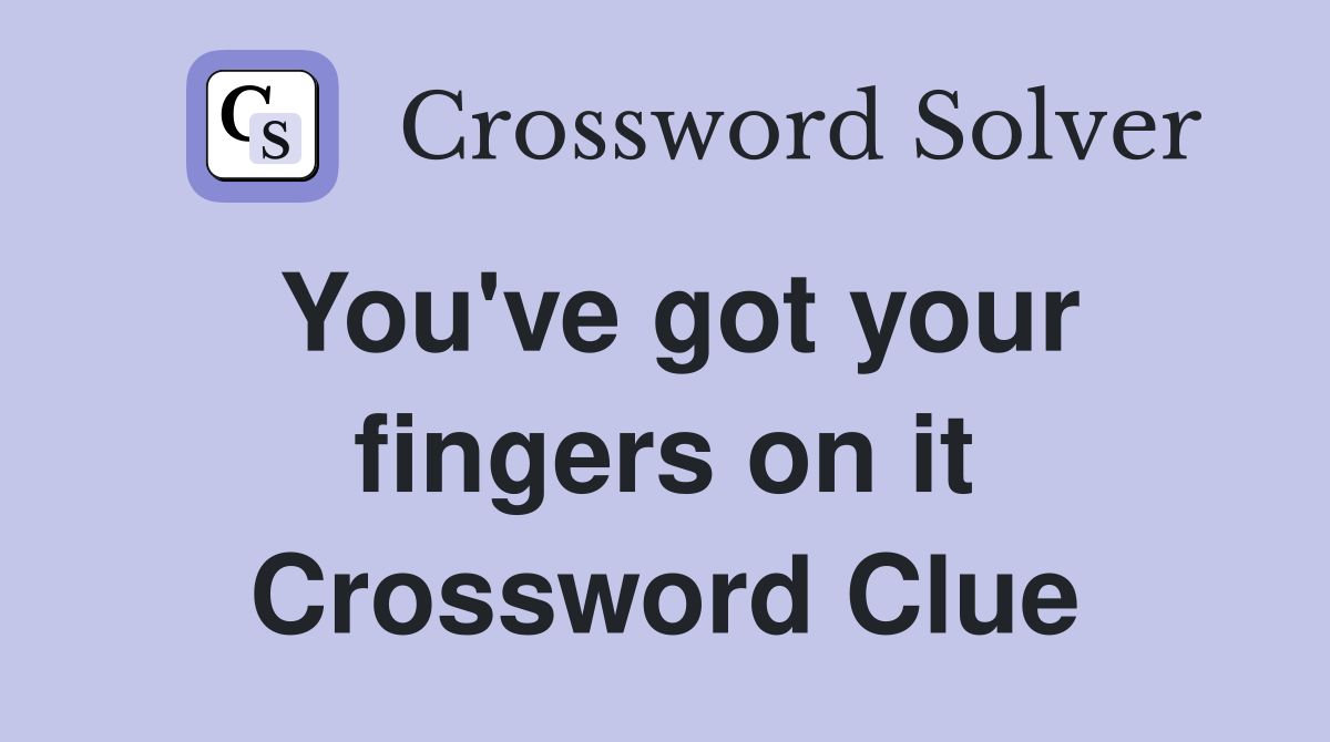 You've got your fingers on it Crossword Clue