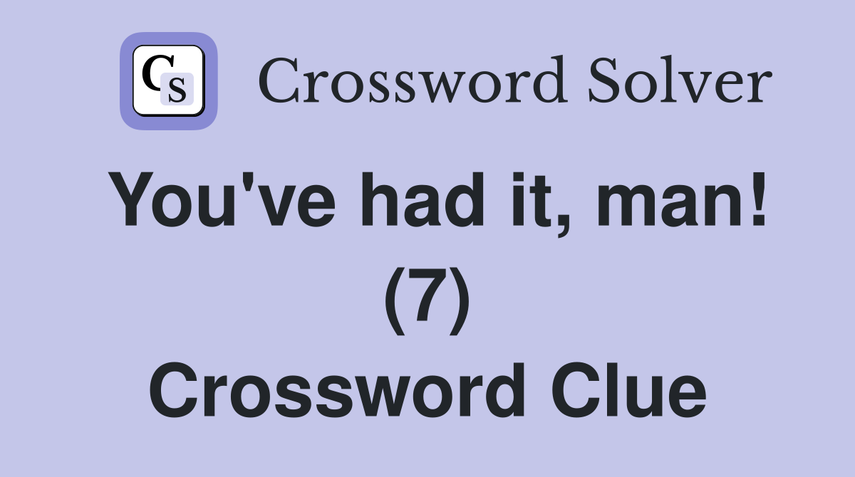 You've had it, man! (7) Crossword Clue