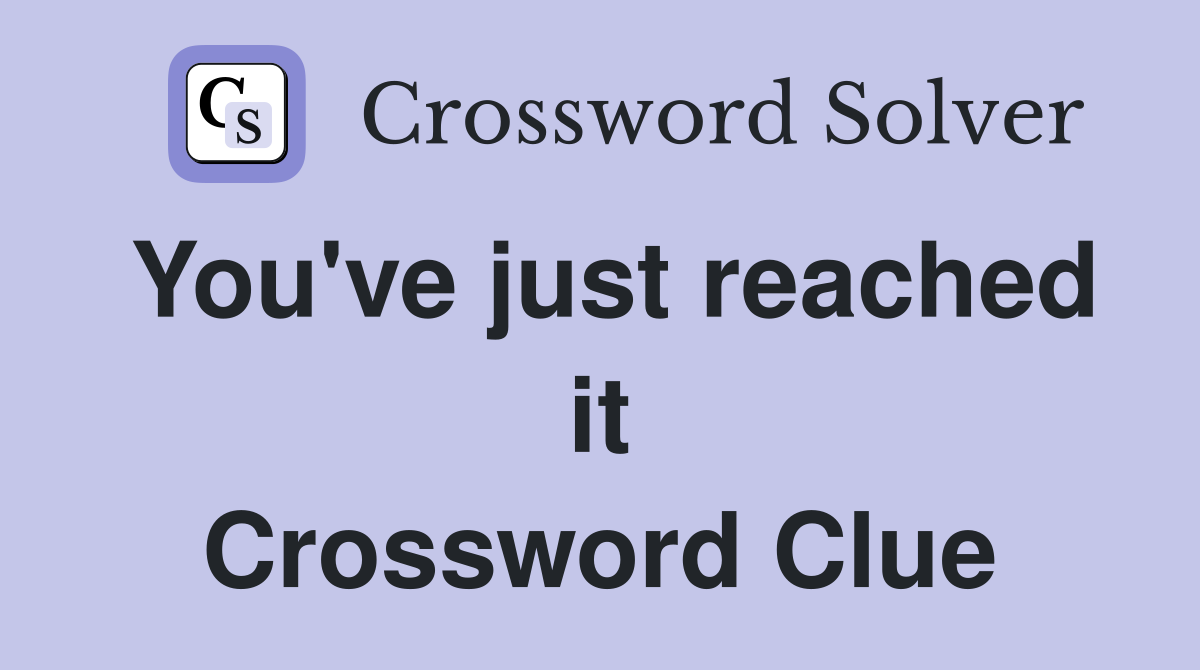 You've just reached it Crossword Clue
