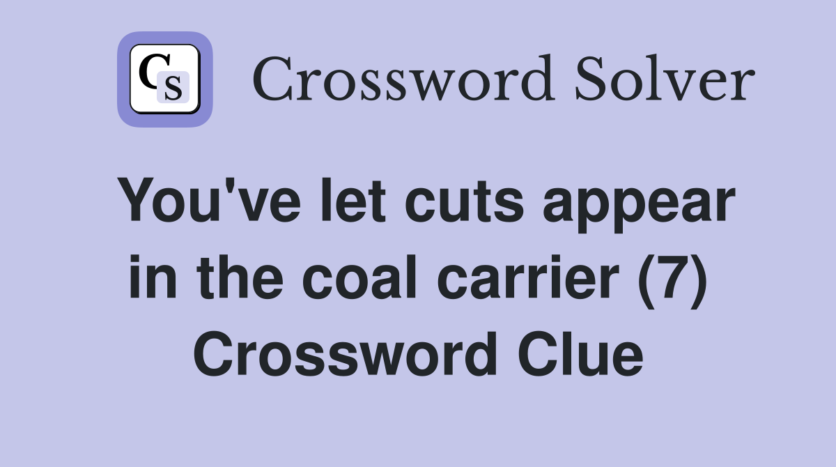 You've let cuts appear in the coal carrier (7) Crossword Clue