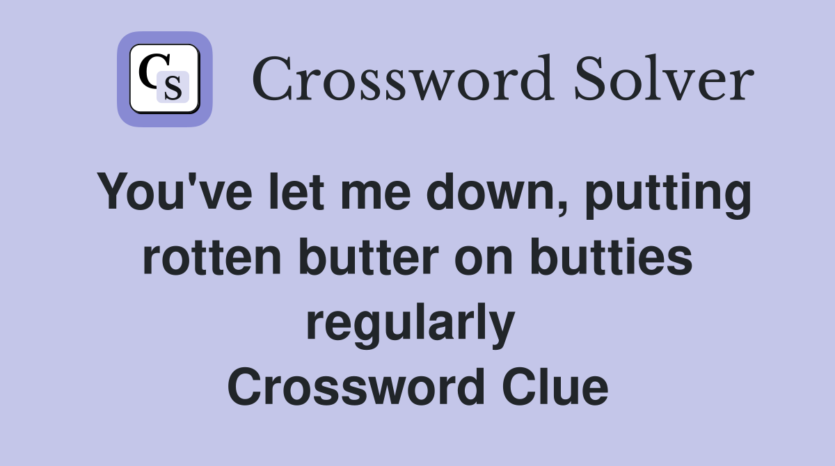 You've let me down, putting rotten butter on butties regularly  Crossword Clue
