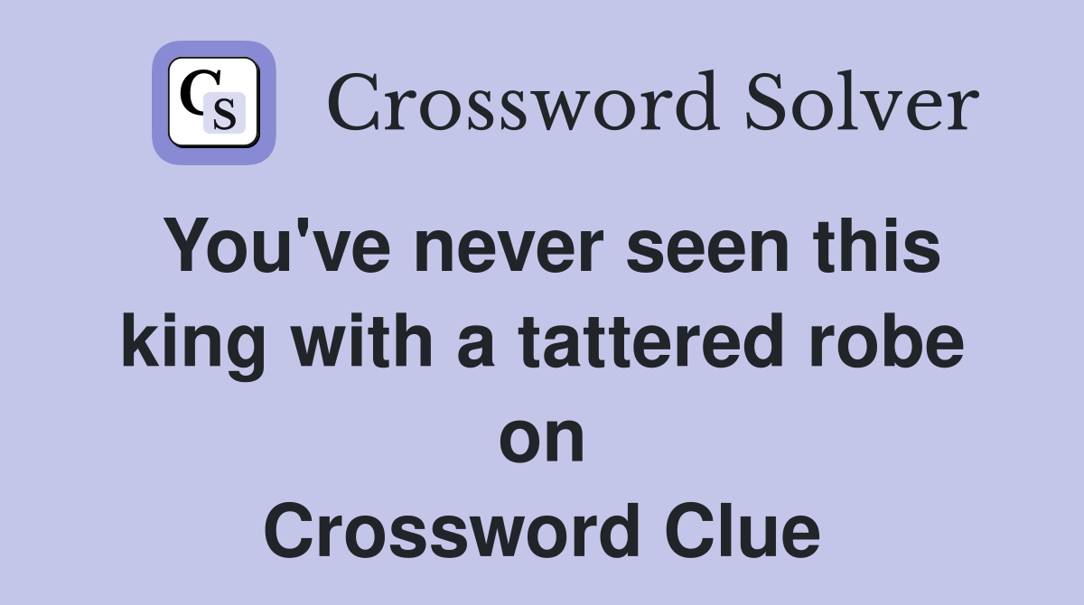 You've never seen this king with a tattered robe on Crossword Clue