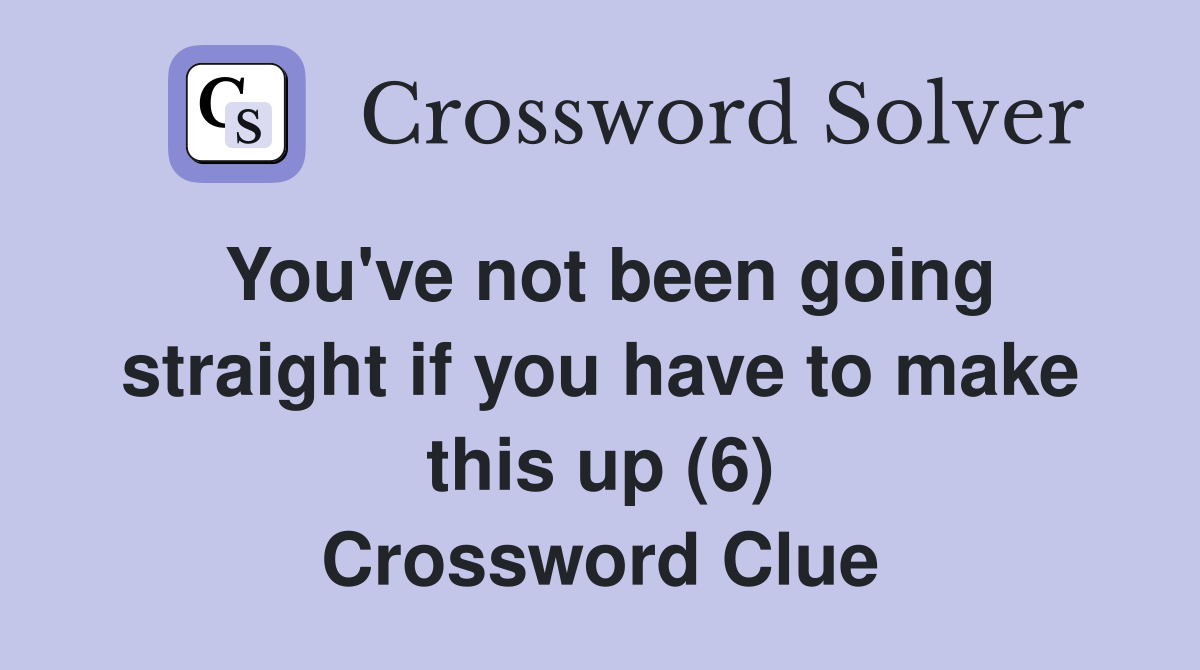 You've not been going straight if you have to make this up (6) Crossword Clue