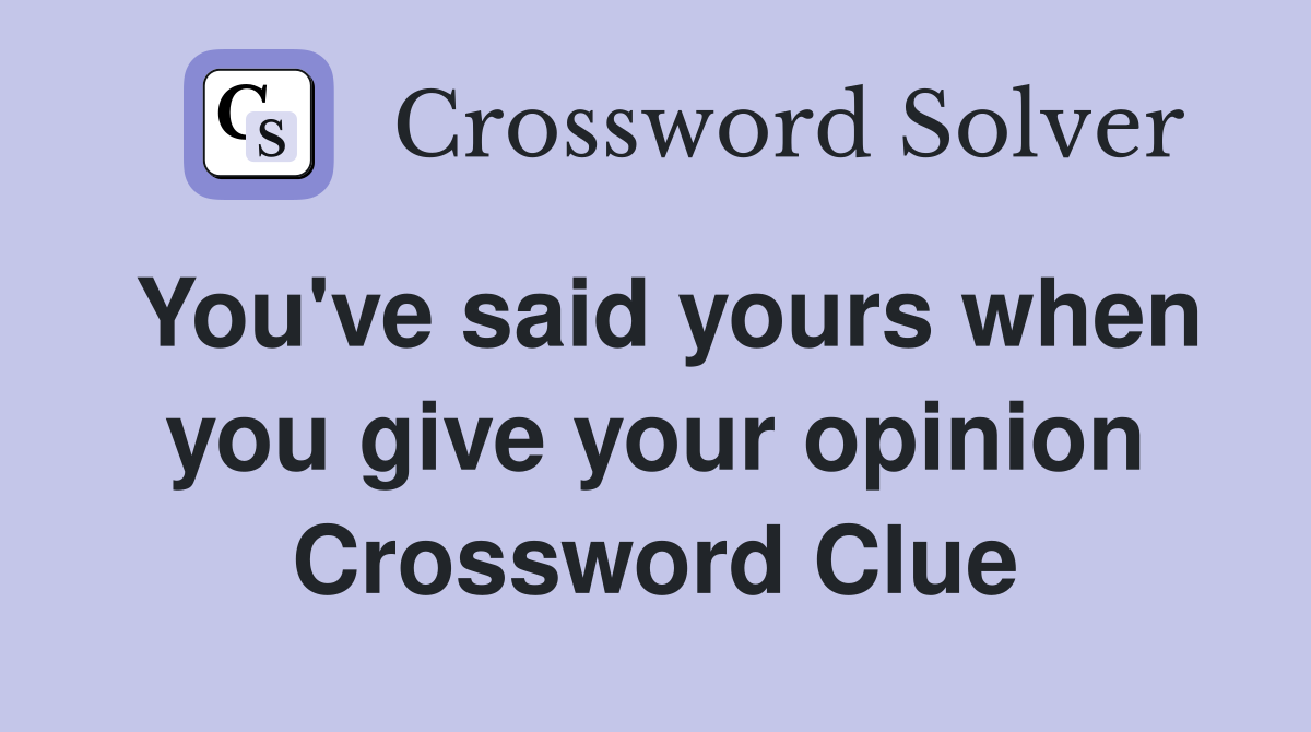 You've said yours when you give your opinion Crossword Clue