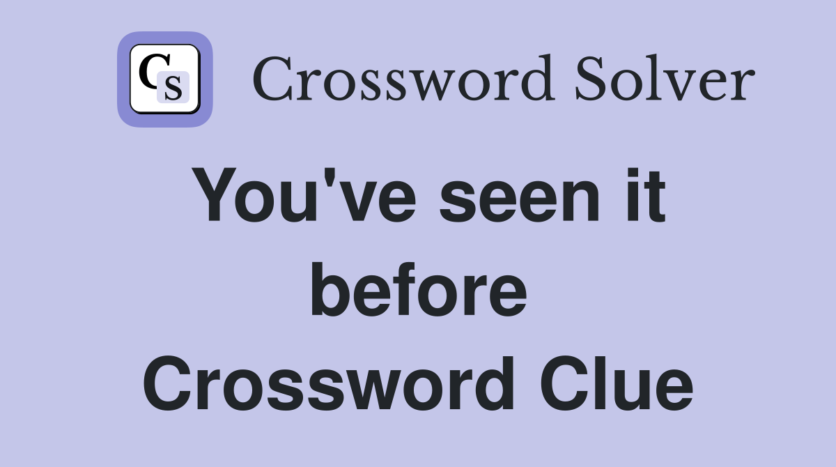 You've seen it before Crossword Clue