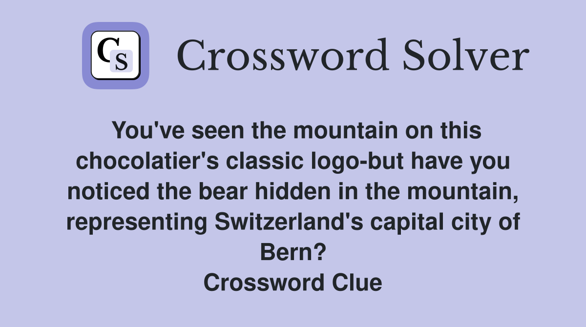 You've seen the mountain on this chocolatier's classic logo-but have you noticed the bear hidden in the mountain, representing Switzerland's capital city of Bern? Crossword Clue
