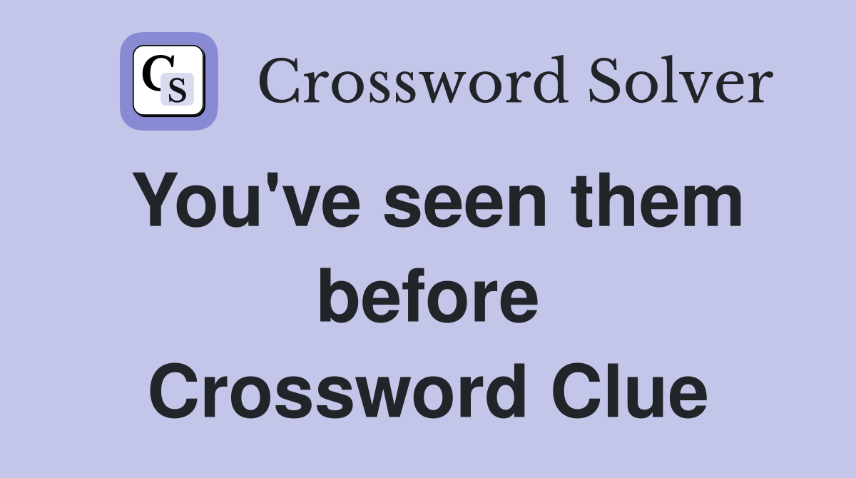 You've seen them before Crossword Clue