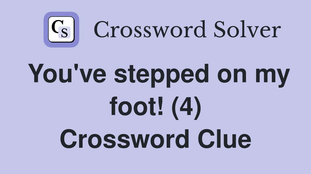 You've stepped on my foot! (4) Crossword Clue