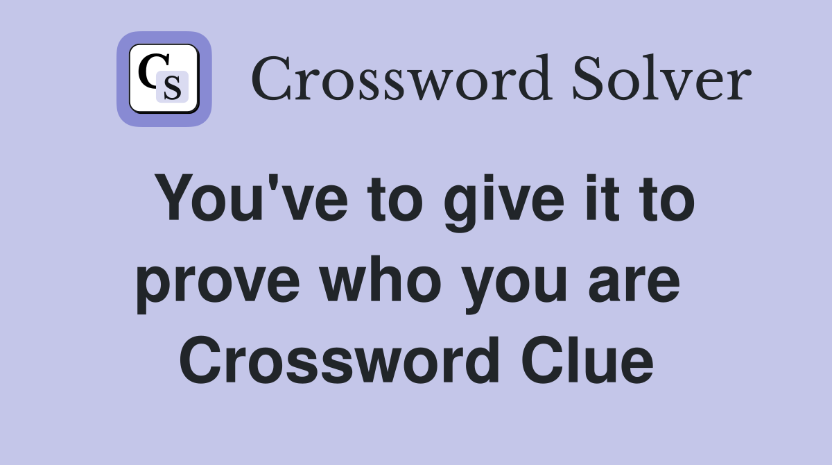 You've to give it to prove who you are  Crossword Clue