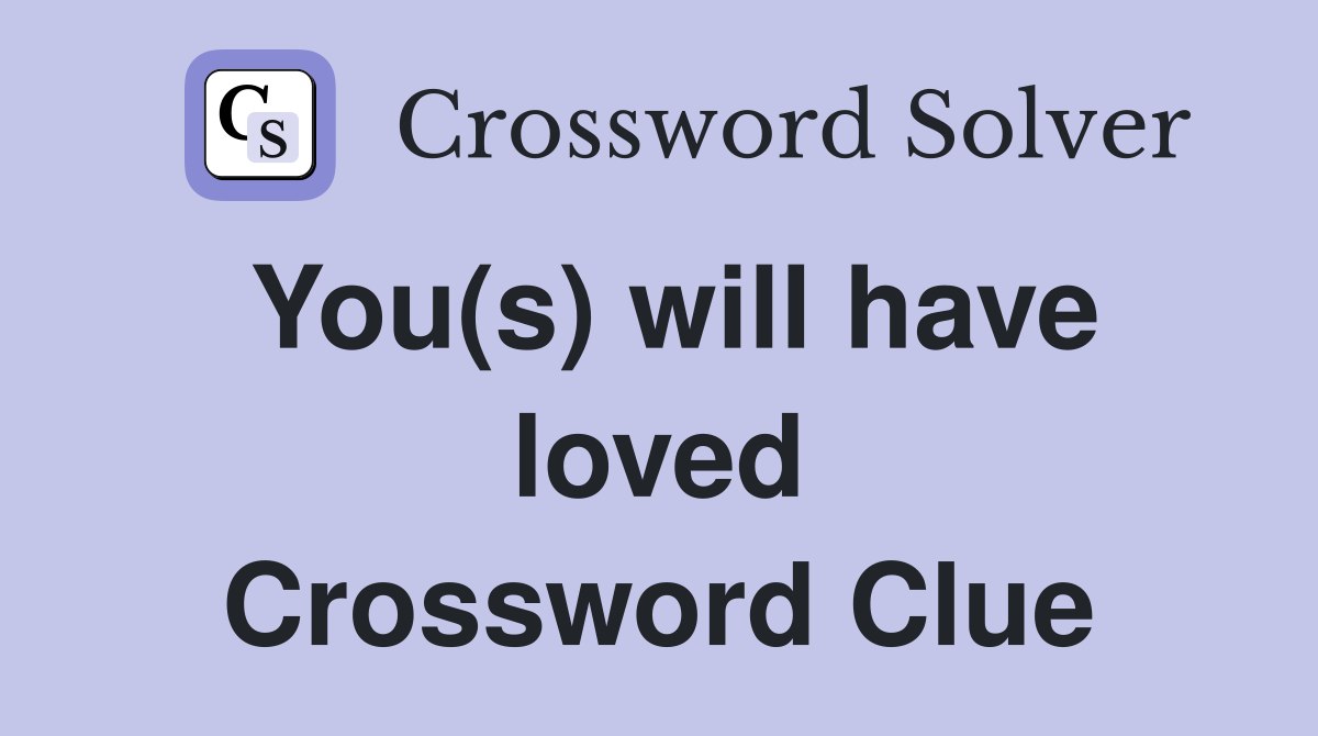 You(s) will have loved Crossword Clue