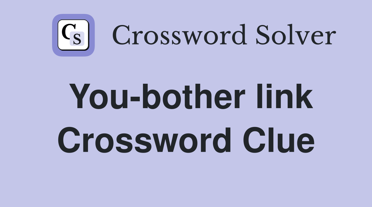 You-bother link Crossword Clue